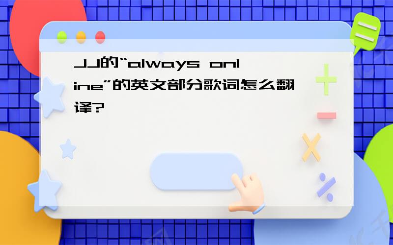 JJ的“always online”的英文部分歌词怎么翻译?