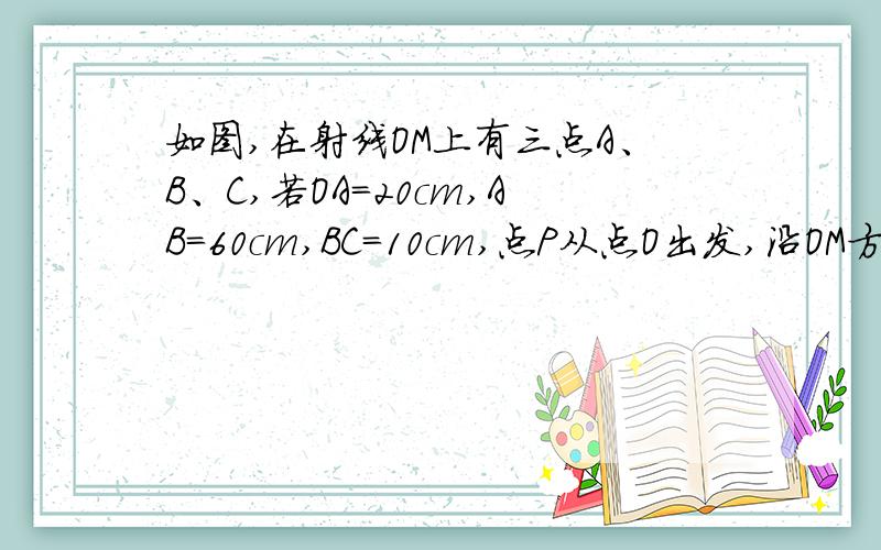 如图,在射线OM上有三点A、B、C,若OA=20cm,AB=60cm,BC=10cm,点P从点O出发,沿OM方向以1cm/s的速度运动点Q从点C出发在线段CO上向点O匀速运动（点Q运动到点O时停止运动）,两点同时出发.(1)当PA=2PB,时,点Q