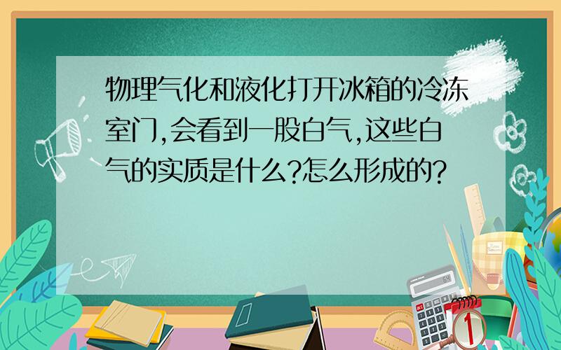 物理气化和液化打开冰箱的冷冻室门,会看到一股白气,这些白气的实质是什么?怎么形成的?