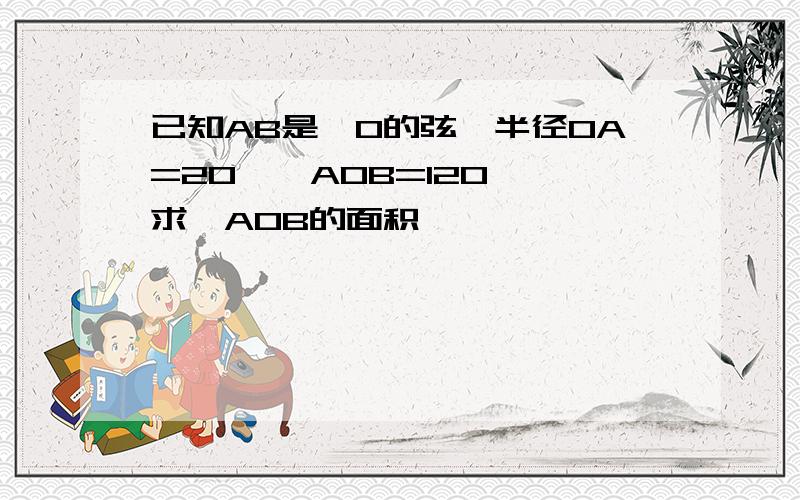 已知AB是⊙O的弦,半径OA=20,∠AOB=120°,求△AOB的面积