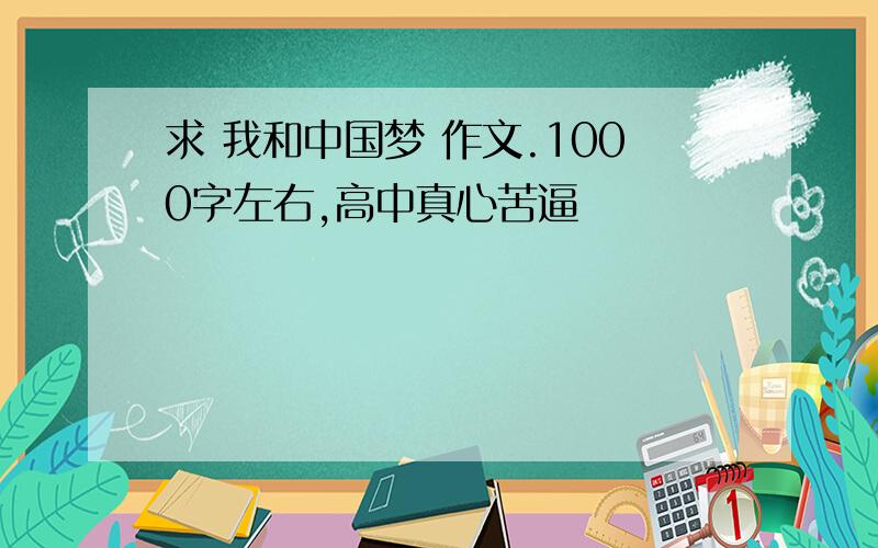 求 我和中国梦 作文.1000字左右,高中真心苦逼