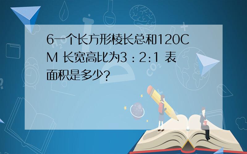 6一个长方形棱长总和120CM 长宽高比为3：2:1 表面积是多少?