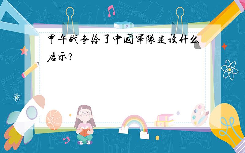 甲午战争给了中国军队建设什么启示?