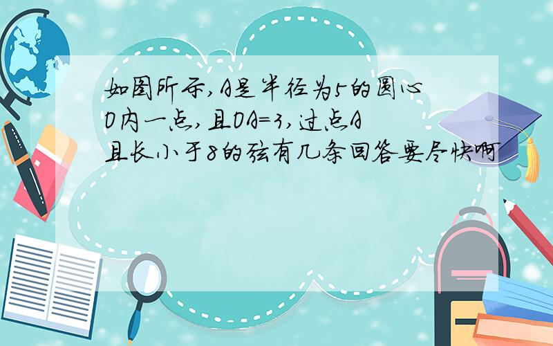 如图所示,A是半径为5的圆心O内一点,且OA=3,过点A且长小于8的弦有几条回答要尽快啊