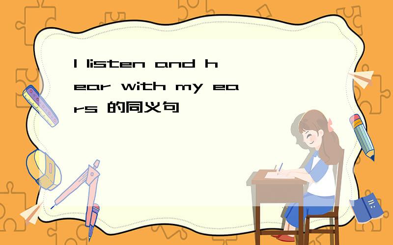 I listen and hear with my ears 的同义句