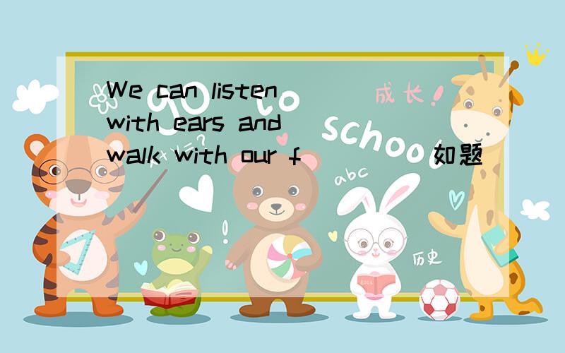 We can listen with ears and walk with our f_____如题