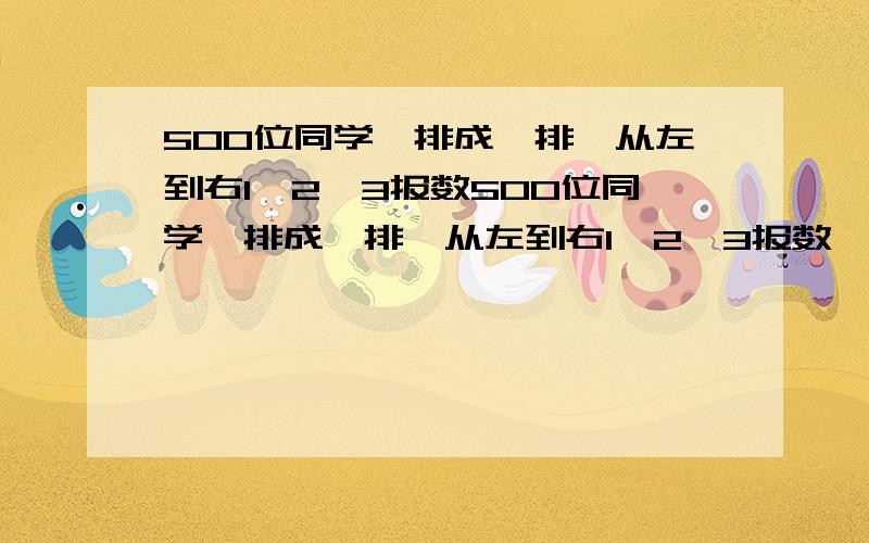 500位同学,排成一排,从左到右1、2、3报数500位同学,排成一排,从左到右1、2、3报数,凡是报到1、2的离队,报到3的留下,向左看齐,再重复同样的报数过程,如此进行了若干次以后,只剩下两位同学,