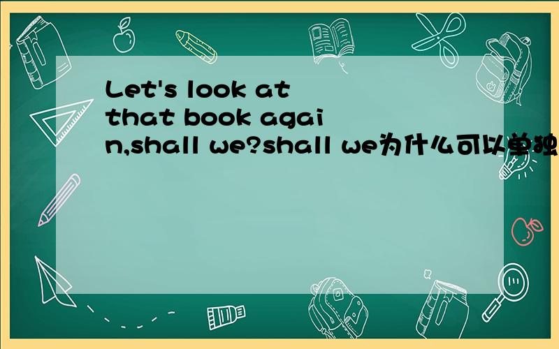 Let's look at that book again,shall we?shall we为什么可以单独出来,这是什么结构如果用should we?这样的放后面可以吗