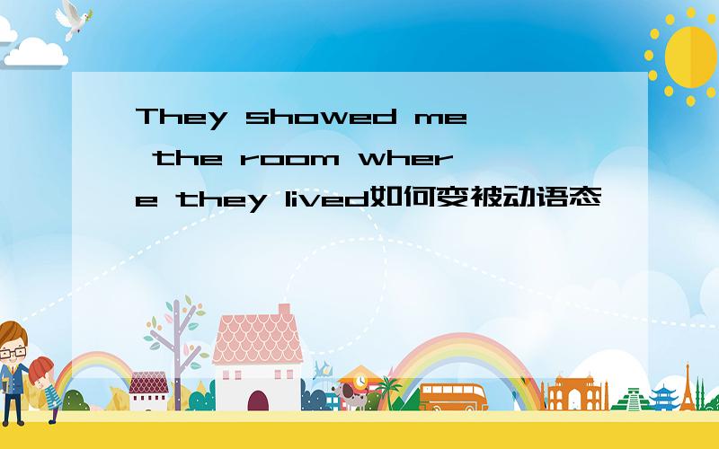 They showed me the room where they lived如何变被动语态