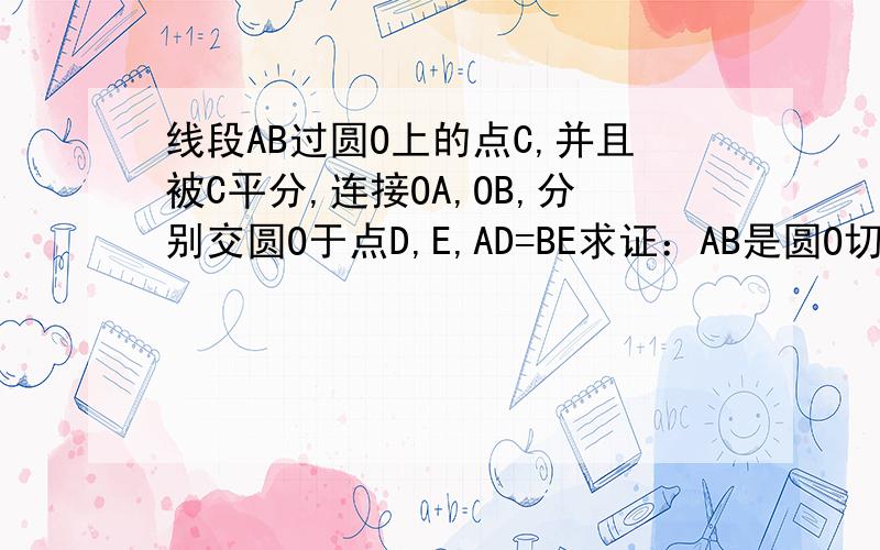 线段AB过圆O上的点C,并且被C平分,连接OA,OB,分别交圆O于点D,E,AD=BE求证：AB是圆O切线（能用全等做吗）