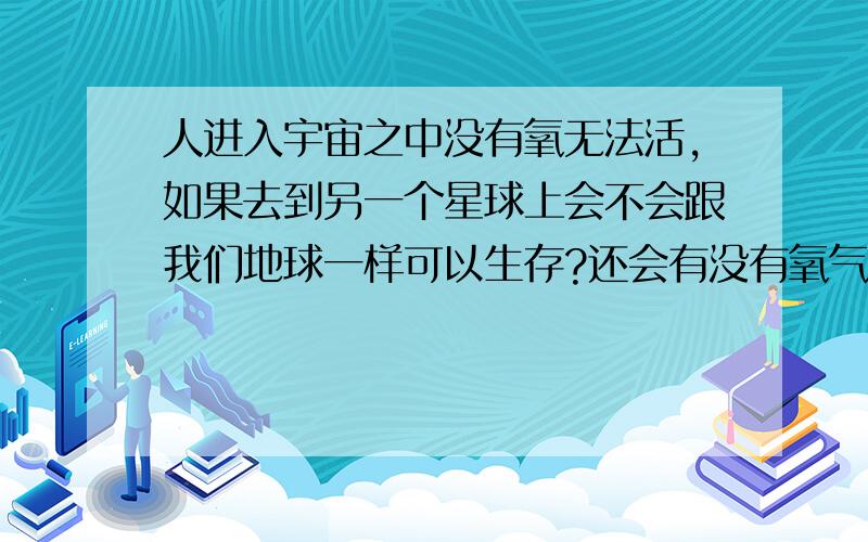 人进入宇宙之中没有氧无法活,如果去到另一个星球上会不会跟我们地球一样可以生存?还会有没有氧气的星球