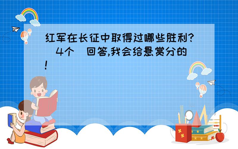 红军在长征中取得过哪些胜利?（4个)回答,我会给悬赏分的!