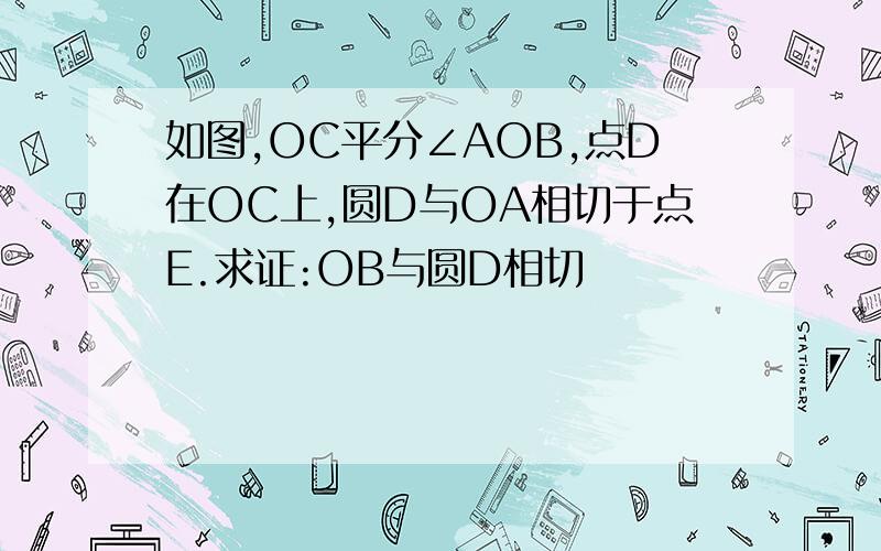 如图,OC平分∠AOB,点D在OC上,圆D与OA相切于点E.求证:OB与圆D相切