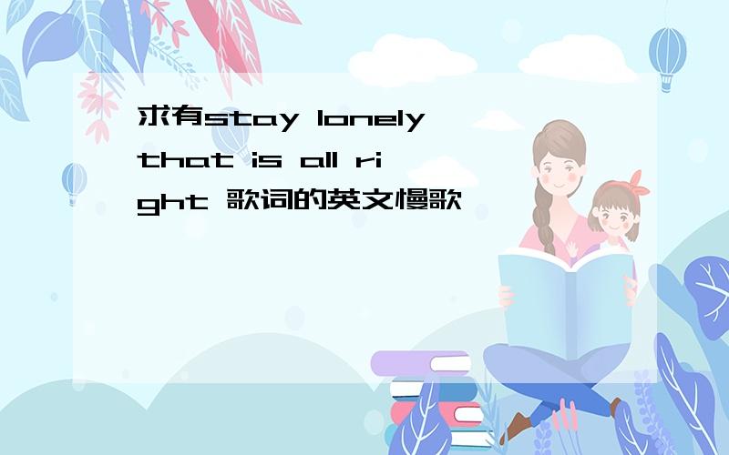 求有stay lonely that is all right 歌词的英文慢歌