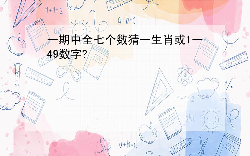 一期中全七个数猜一生肖或1一49数字?