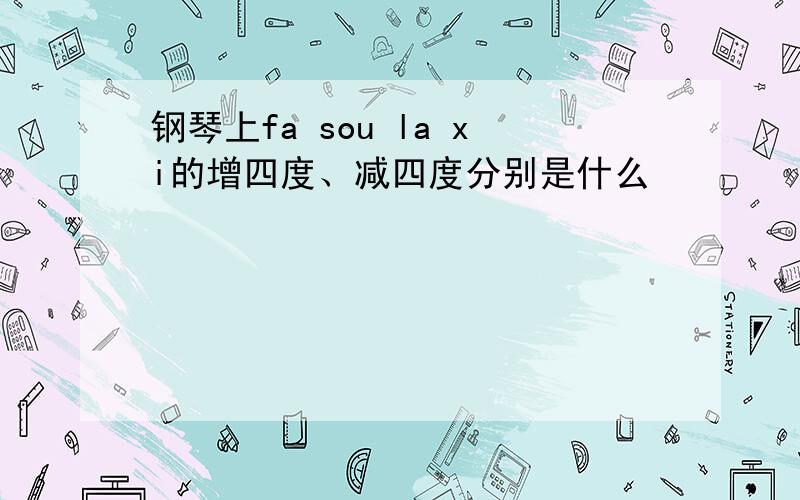 钢琴上fa sou la xi的增四度、减四度分别是什么