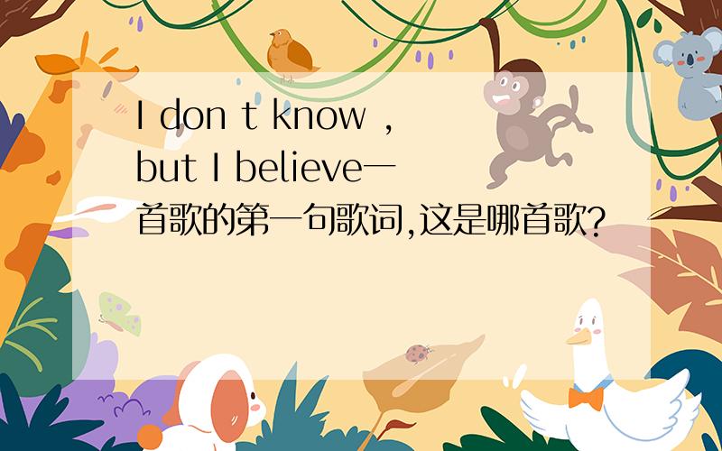 I don t know ,but I believe一首歌的第一句歌词,这是哪首歌?