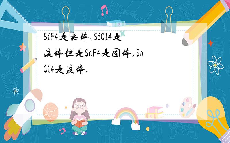 SiF4是气体,SiCl4是液体但是SnF4是固体,SnCl4是液体,