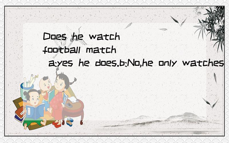 Does he watch football match a:yes he does.b:No,he only watches bwsketball.c:No,he only watches tennis.d:No,he only watches badminton