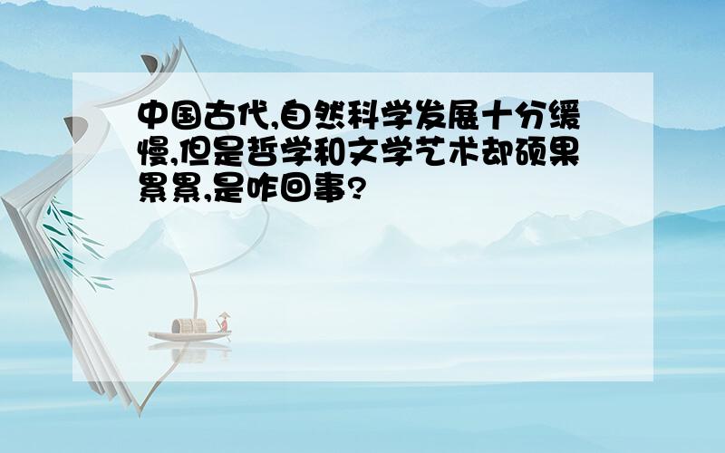 中国古代,自然科学发展十分缓慢,但是哲学和文学艺术却硕果累累,是咋回事?