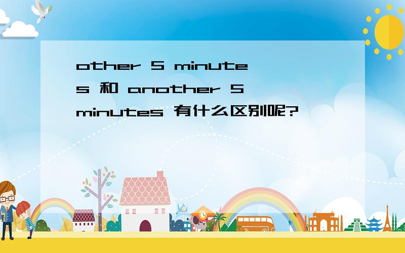 other 5 minutes 和 another 5 minutes 有什么区别呢?