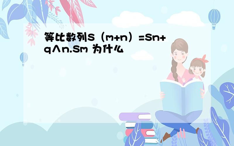 等比数列S（m+n）=Sn+q∧n.Sm 为什么