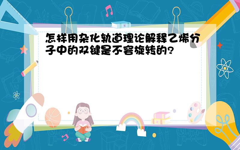 怎样用杂化轨道理论解释乙烯分子中的双键是不容旋转的?