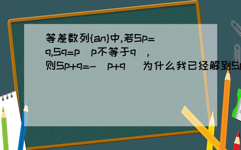 等差数列{an}中,若Sp=q,Sq=p（p不等于q）,则Sp+q=-（p+q） 为什么我已经解到Sp+Sq-pqd,接下来怎么解?