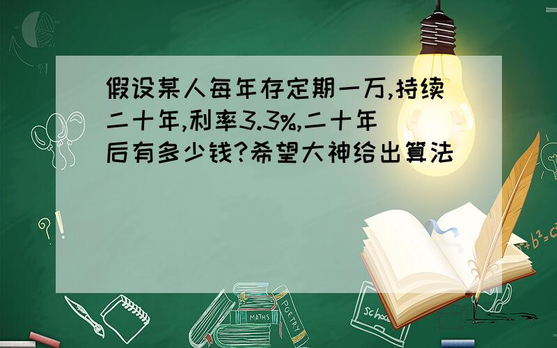 假设某人每年存定期一万,持续二十年,利率3.3%,二十年后有多少钱?希望大神给出算法