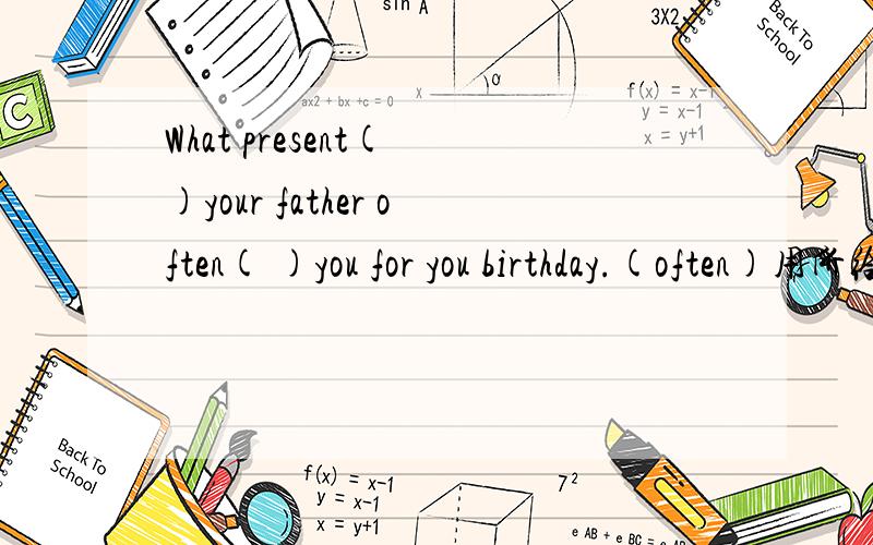 What present( )your father often( )you for you birthday.(often)用所给词的适当形式填空