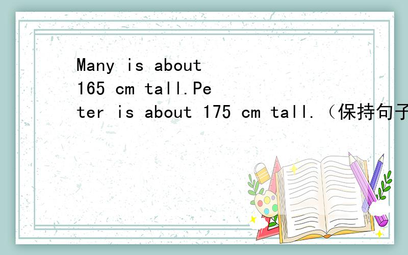 Many is about 165 cm tall.Peter is about 175 cm tall.（保持句子愿意）