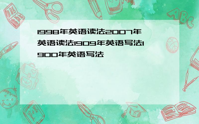 1998年英语读法2007年英语读法1909年英语写法1900年英语写法