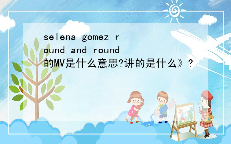 selena gomez round and round的MV是什么意思?讲的是什么》?