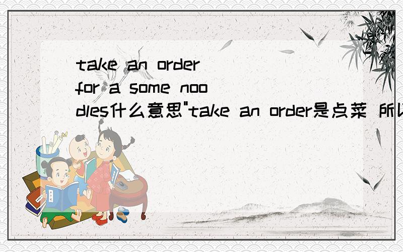 take an order for a some noodles什么意思