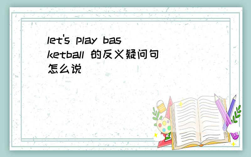 let's play basketball 的反义疑问句怎么说