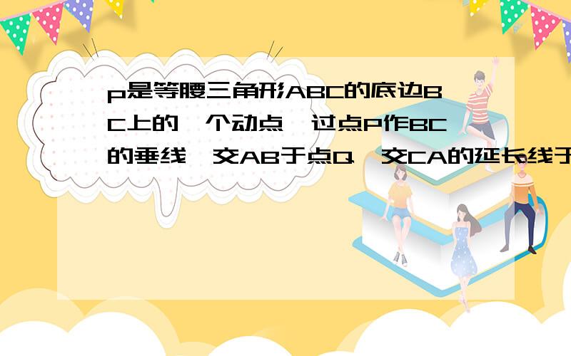 p是等腰三角形ABC的底边BC上的一个动点,过点P作BC的垂线,交AB于点Q,交CA的延长线于点R,求证AR=AQ