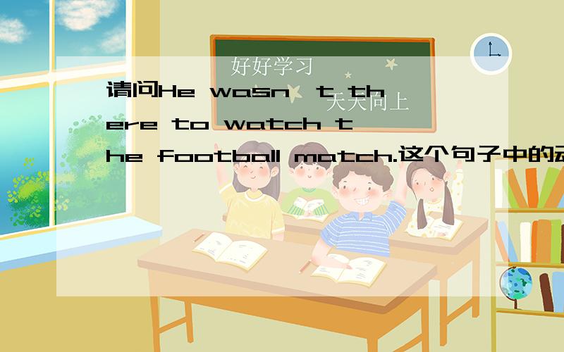 请问He wasn't there to watch the football match.这个句子中的动词不定式作什么成分?