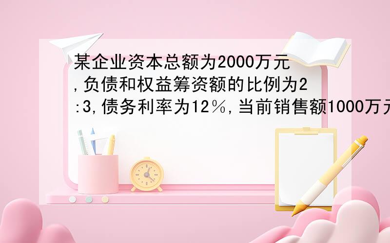 某企业资本总额为2000万元,负债和权益筹资额的比例为2:3,债务利率为12％,当前销售额1000万元,息税前利润为200万,求财务杠杆系数.要有计算过程哦!分数不多,希望大侠出手相助,定当感激不尽!