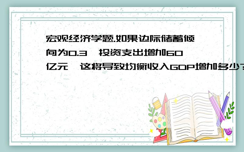 宏观经济学题.如果边际储蓄倾向为0.3,投资支出增加60亿元,这将导致均衡收入GDP增加多少?我想问下,计算均衡收入只有Y=α+i/1-β这一个公式么?