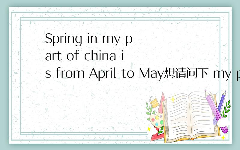 Spring in my part of china is from April to May想请问下 my part of china的词组是什么意思?