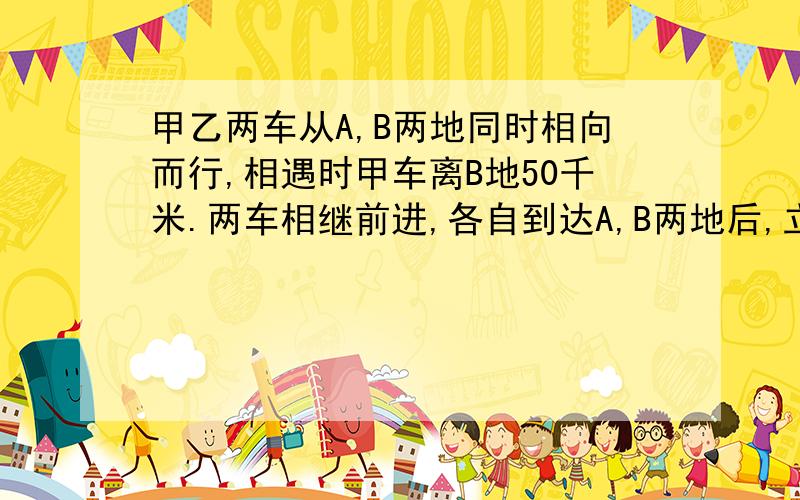 甲乙两车从A,B两地同时相向而行,相遇时甲车离B地50千米.两车相继前进,各自到达A,B两地后,立即返回,第二次相遇时,乙车离A地30千米,甲乙两地相距多少千米?