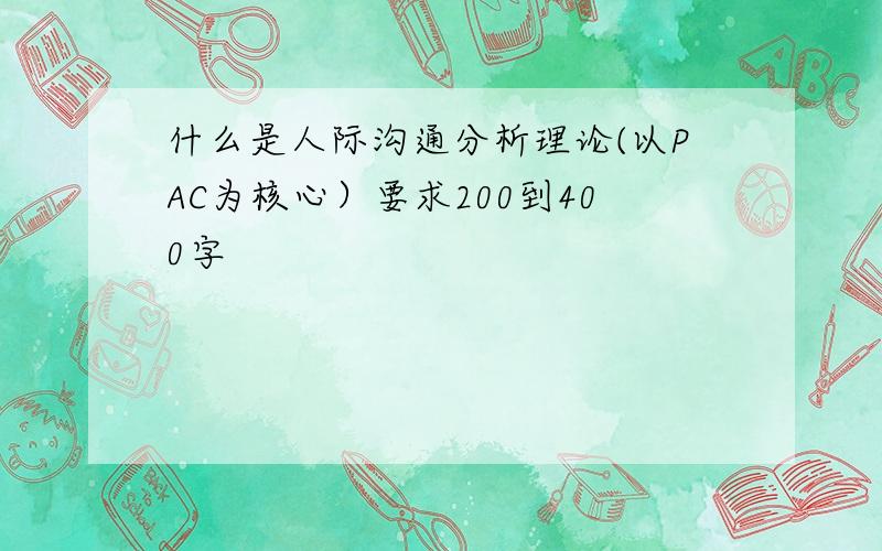 什么是人际沟通分析理论(以PAC为核心）要求200到400字