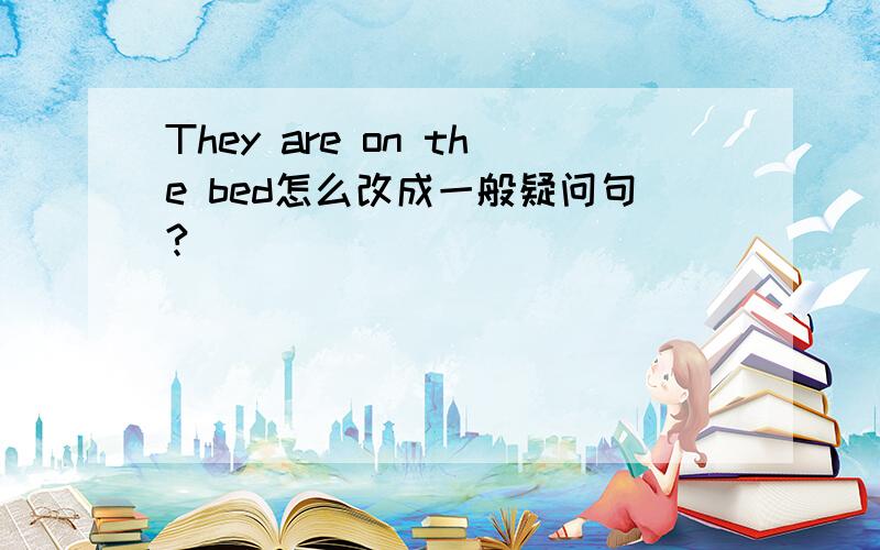 They are on the bed怎么改成一般疑问句?