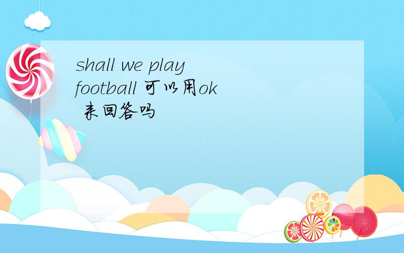 shall we play football 可以用ok 来回答吗