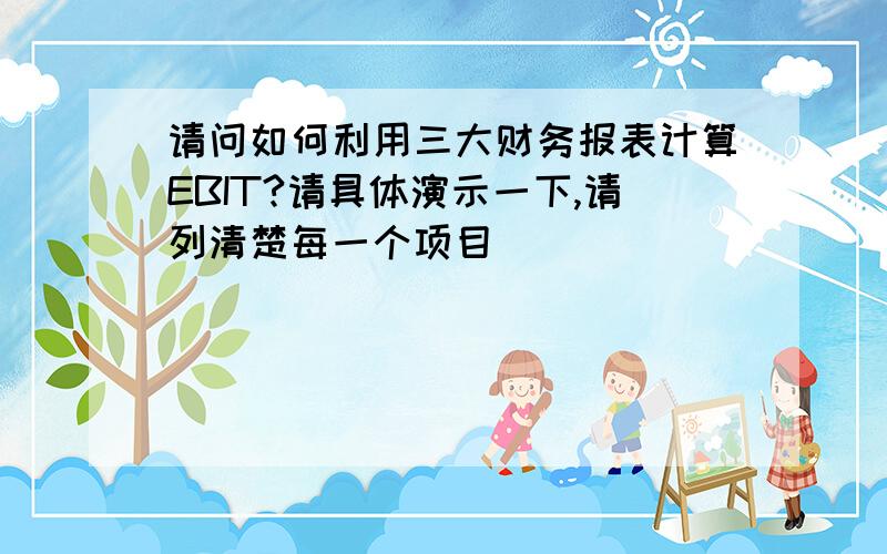 请问如何利用三大财务报表计算EBIT?请具体演示一下,请列清楚每一个项目