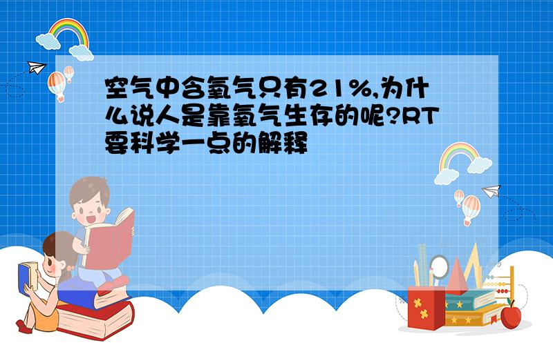 空气中含氧气只有21%,为什么说人是靠氧气生存的呢?RT要科学一点的解释