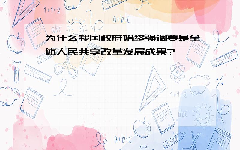 为什么我国政府始终强调要是全体人民共享改革发展成果?