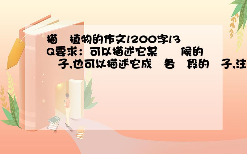 描寫植物的作文!200字!3Q要求：可以描述它某個時候的樣子,也可以描述它成長各階段的樣子,注意抓住它的習性特點,寫出喜愛之情.