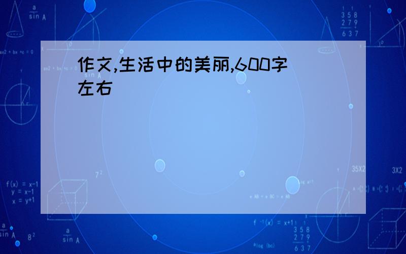 作文,生活中的美丽,600字左右