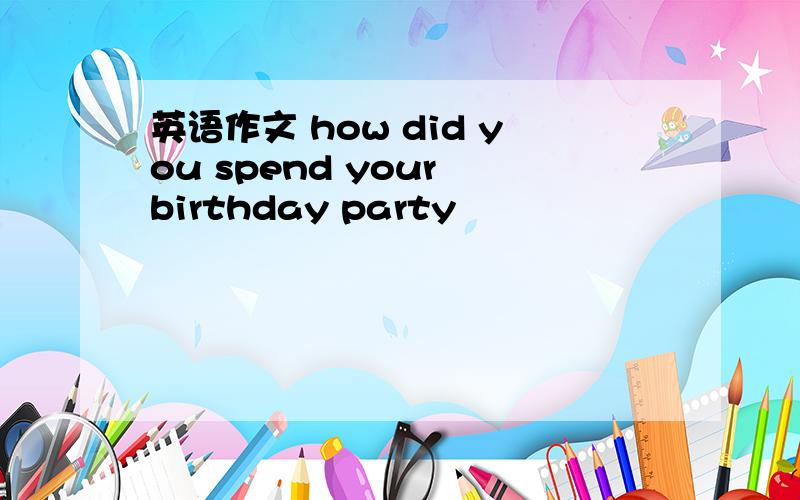 英语作文 how did you spend your birthday party